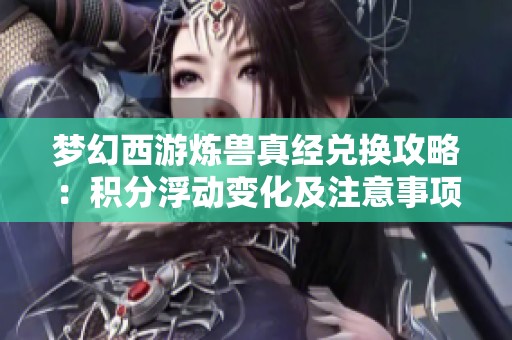 梦幻西游炼兽真经兑换攻略：积分浮动变化及注意事项揭秘