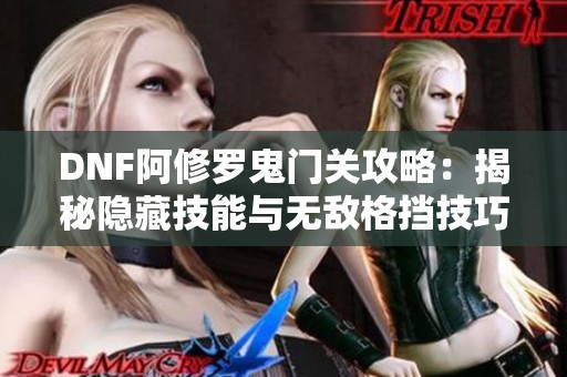 DNF阿修罗鬼门关攻略：揭秘隐藏技能与无敌格挡技巧