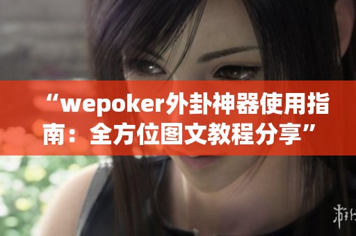 “wepoker外卦神器使用指南：全方位图文教程分享”