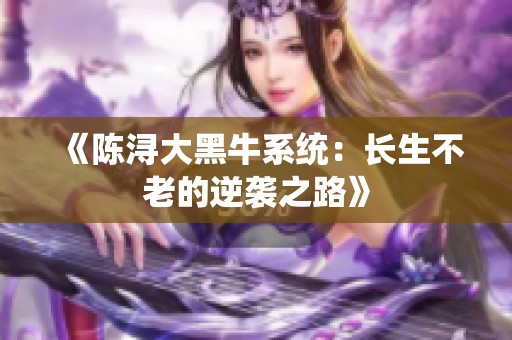 《陈浔大黑牛系统：长生不老的逆袭之路》