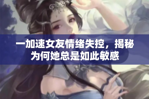 一加速女友情绪失控，揭秘为何她总是如此敏感