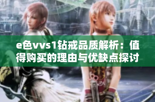 e色vvs1钻戒品质解析：值得购买的理由与优缺点探讨