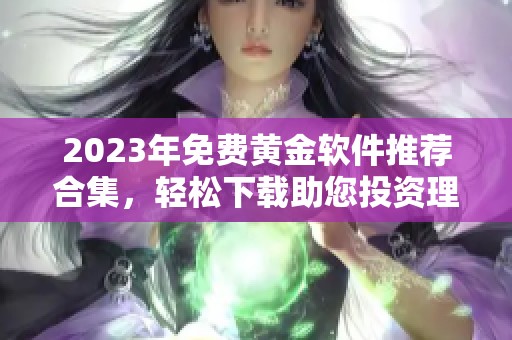 2023年免费黄金软件推荐合集，轻松下载助您投资理财