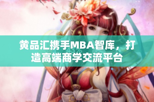 黄品汇携手MBA智库，打造高端商学交流平台