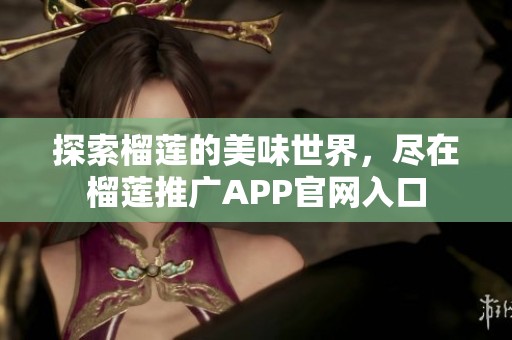 探索榴莲的美味世界，尽在榴莲推广APP官网入口