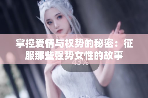 掌控爱情与权势的秘密：征服那些强势女性的故事