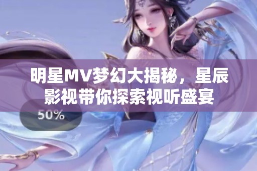 明星MV梦幻大揭秘，星辰影视带你探索视听盛宴