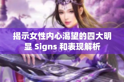 揭示女性内心渴望的四大明显 Signs 和表现解析