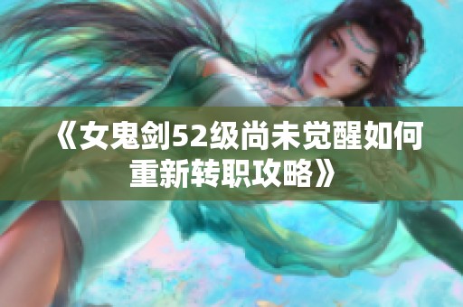 《女鬼剑52级尚未觉醒如何重新转职攻略》