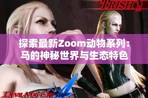 探索最新Zoom动物系列：马的神秘世界与生态特色