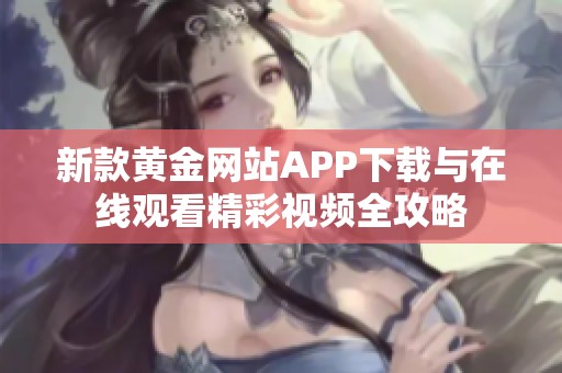 新款黄金网站APP下载与在线观看精彩视频全攻略