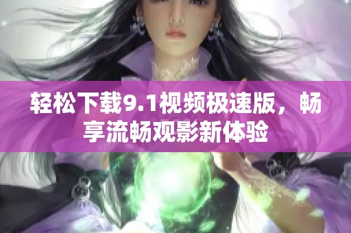 轻松下载9.1视频极速版，畅享流畅观影新体验