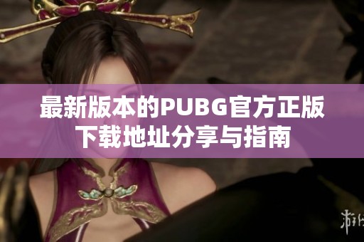 最新版本的PUBG官方正版下载地址分享与指南