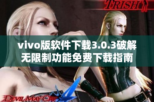 vivo版软件下载3.0.3破解无限制功能免费下载指南