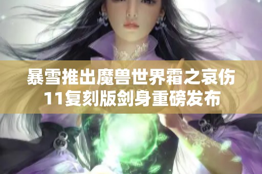 暴雪推出魔兽世界霜之哀伤11复刻版剑身重磅发布