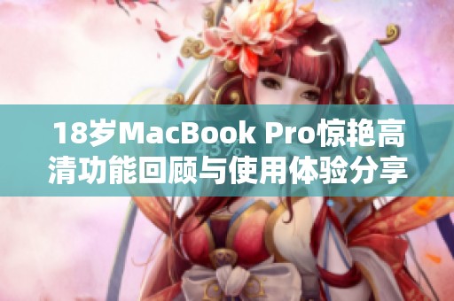 18岁MacBook Pro惊艳高清功能回顾与使用体验分享