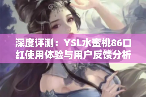 深度评测：YSL水蜜桃86口红使用体验与用户反馈分析