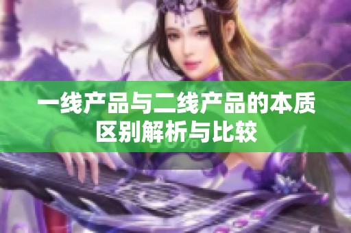 一线产品与二线产品的本质区别解析与比较