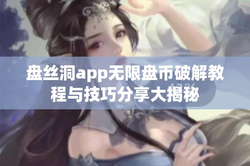 盘丝洞app无限盘币破解教程与技巧分享大揭秘