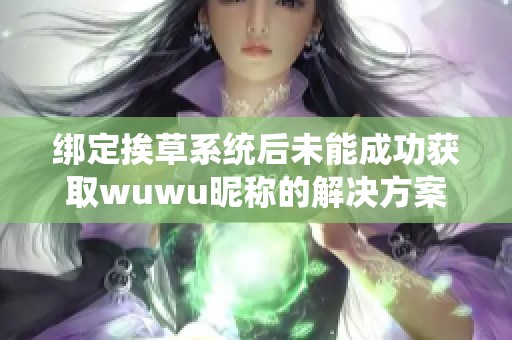 绑定挨草系统后未能成功获取wuwu昵称的解决方案