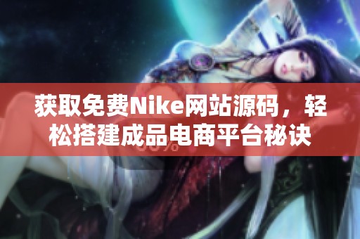 获取免费Nike网站源码，轻松搭建成品电商平台秘诀