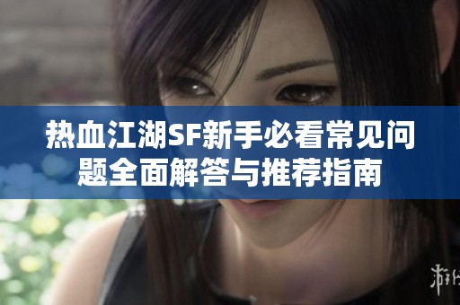 热血江湖SF新手必看常见问题全面解答与推荐指南