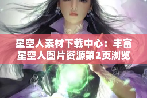 星空人素材下载中心：丰富星空人图片资源第2页浏览与获取