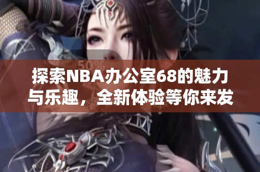 探索NBA办公室68的魅力与乐趣，全新体验等你来发现！