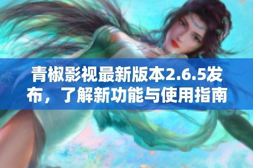 青椒影视最新版本2.6.5发布，了解新功能与使用指南