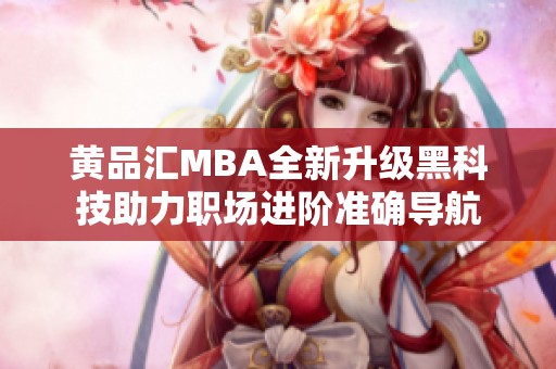 黄品汇MBA全新升级黑科技助力职场进阶准确导航