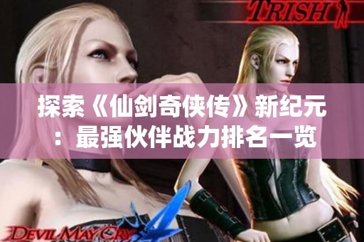 探索《仙剑奇侠传》新纪元：最强伙伴战力排名一览